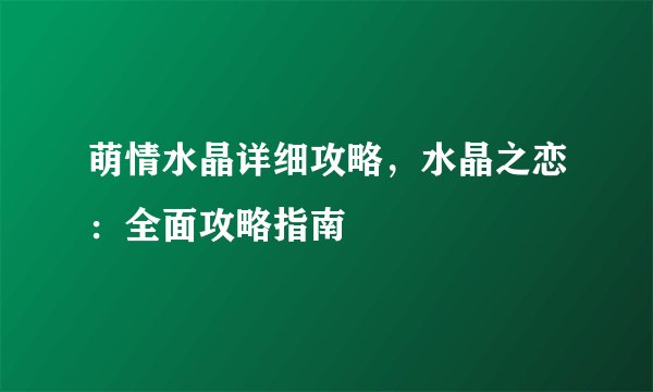萌情水晶详细攻略，水晶之恋：全面攻略指南