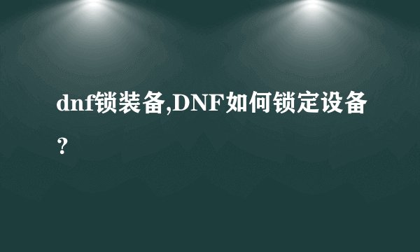 dnf锁装备,DNF如何锁定设备？