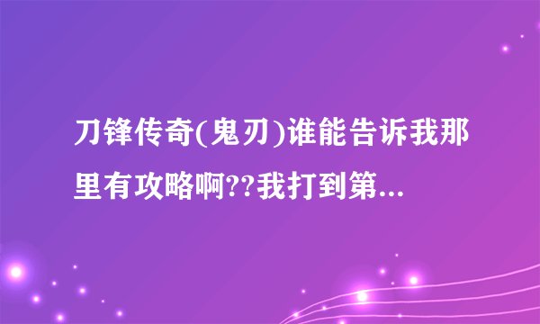 刀锋传奇(鬼刃)谁能告诉我那里有攻略啊??我打到第2个BOSS怎
