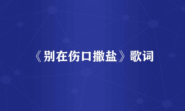 《别在伤口撒盐》歌词