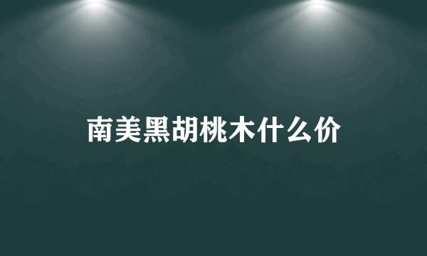 南美黑胡桃木什么价