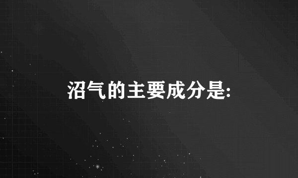 沼气的主要成分是: