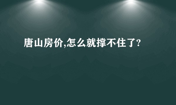 唐山房价,怎么就撑不住了?