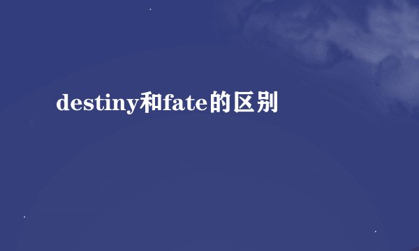 destiny和fate的区别