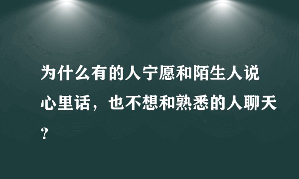 为什么有的人宁愿和陌生人说心里话，也不想和熟悉的人聊天？