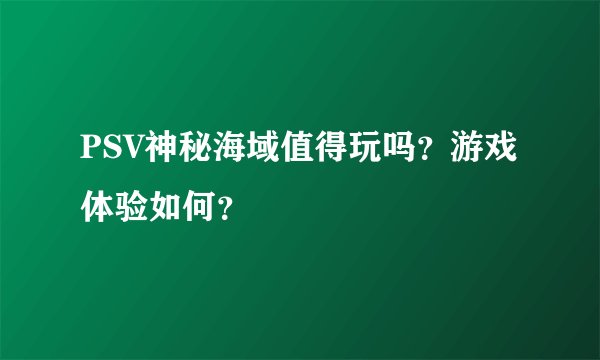 PSV神秘海域值得玩吗？游戏体验如何？