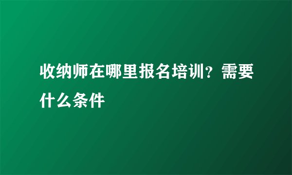 收纳师在哪里报名培训？需要什么条件