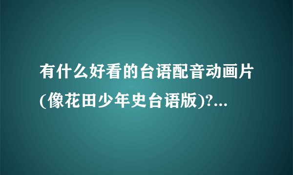 有什么好看的台语配音动画片(像花田少年史台语版)? - 知乎