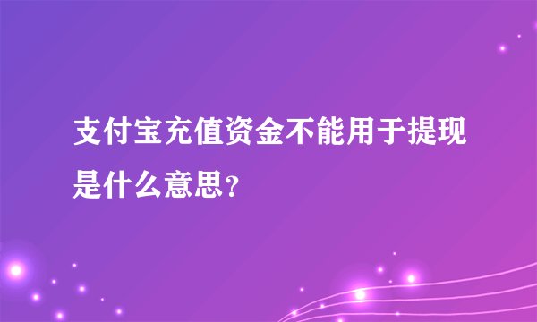 支付宝充值资金不能用于提现是什么意思？