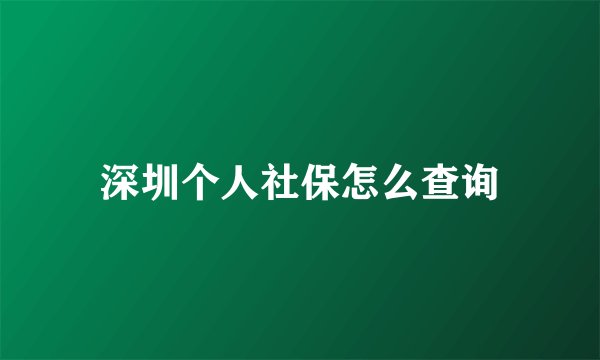 深圳个人社保怎么查询