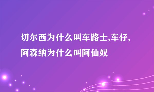 切尔西为什么叫车路士,车仔,阿森纳为什么叫阿仙奴