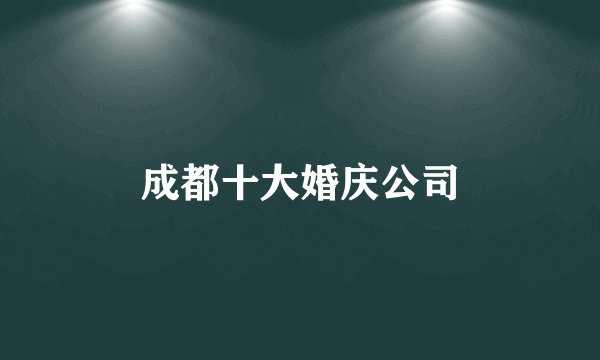 成都十大婚庆公司