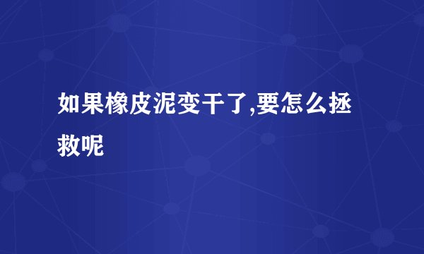 如果橡皮泥变干了,要怎么拯救呢
