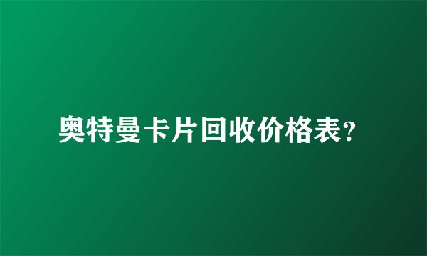 奥特曼卡片回收价格表?