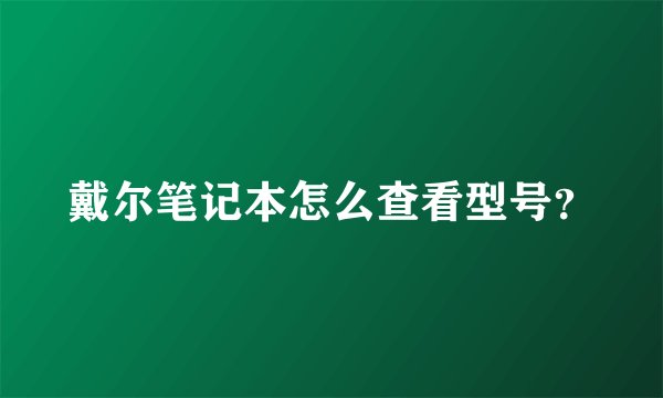 戴尔笔记本怎么查看型号？