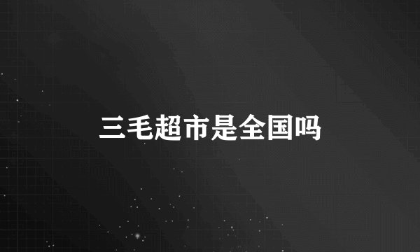 三毛超市是全国吗