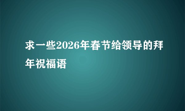 求一些2026年春节给领导的拜年祝福语