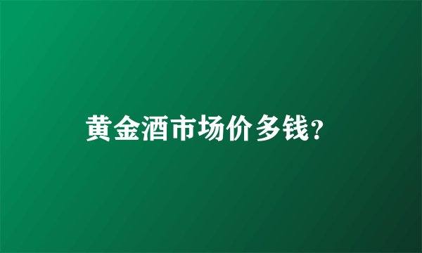 黄金酒市场价多钱？