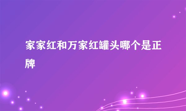 家家红和万家红罐头哪个是正牌