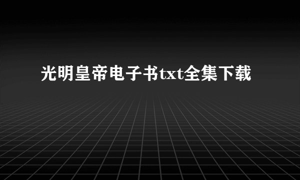 光明皇帝电子书txt全集下载