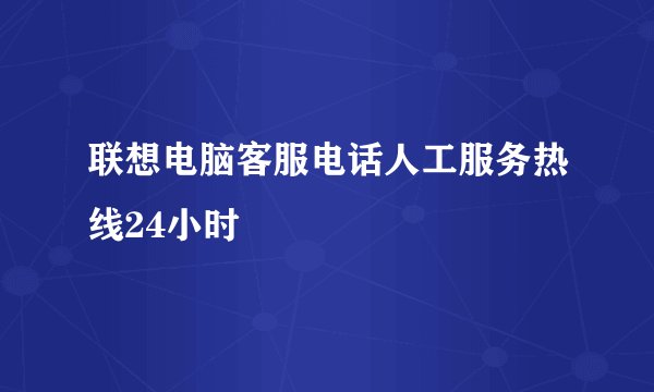 联想电脑客服电话人工服务热线24小时