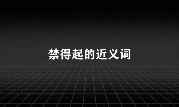 禁得起的近义词