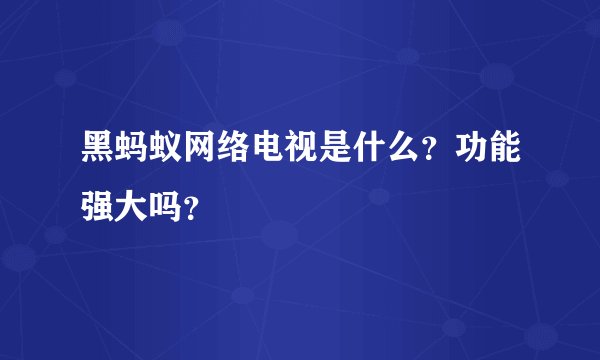 黑蚂蚁网络电视是什么?功能强大吗?