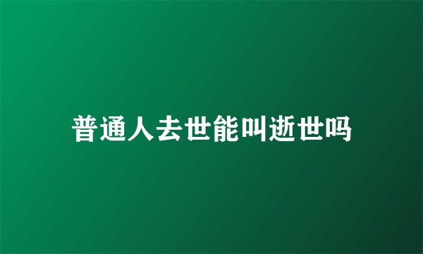 普通人去世能叫逝世吗