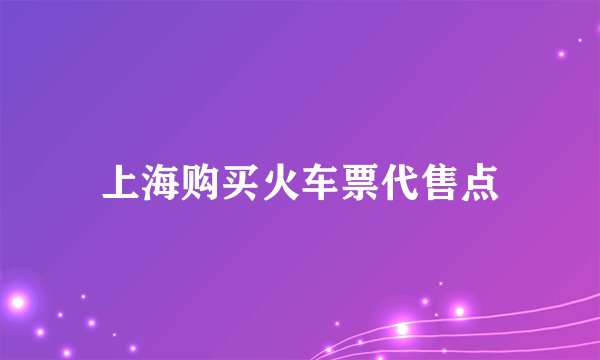 上海购买火车票代售点