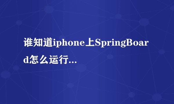 谁知道iphone上SpringBoard怎么运行程序啊~
