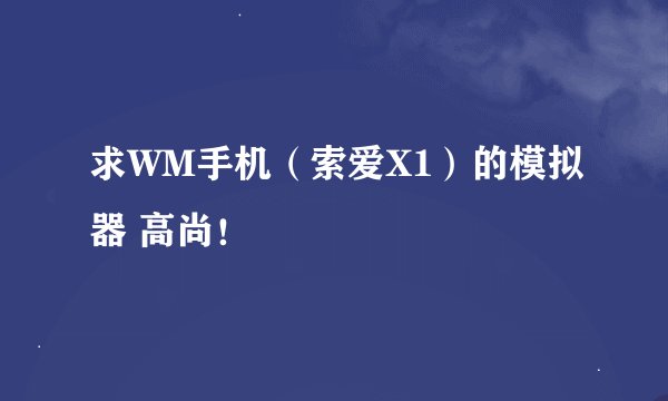 求WM手机（索爱X1）的模拟器 高尚！