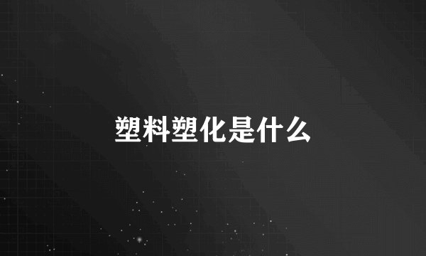 塑料塑化是什么