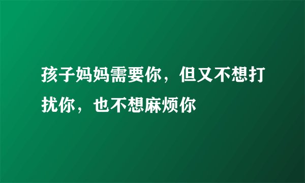 孩子妈妈需要你，但又不想打扰你，也不想麻烦你