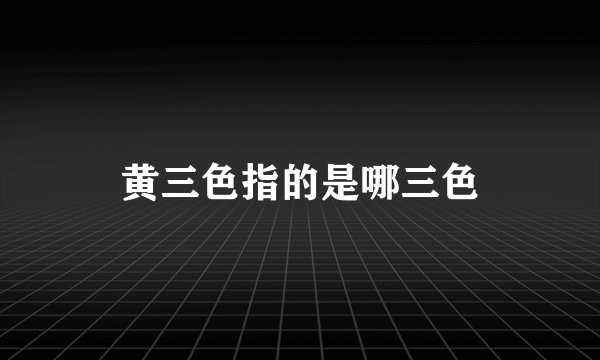 黄三色指的是哪三色