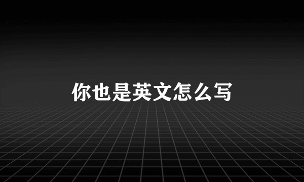 你也是英文怎么写