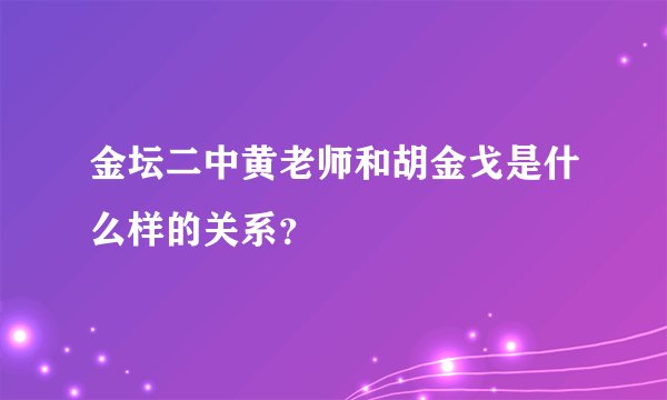 金坛二中黄老师和胡金戈是什么样的关系？