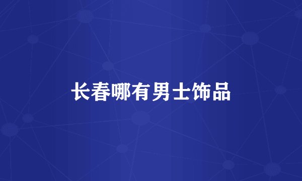 长春哪有男士饰品
