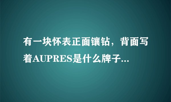 有一块怀表正面镶钻，背面写着AUPRES是什么牌子,还有stainless steel back Japan movt是什么意思？