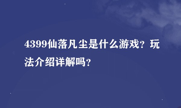 4399仙落凡尘是什么游戏？玩法介绍详解吗？