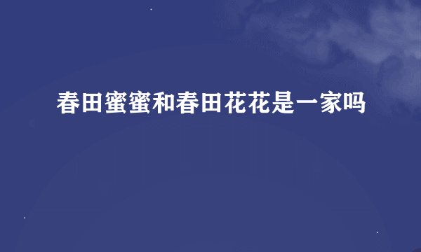 春田蜜蜜和春田花花是一家吗