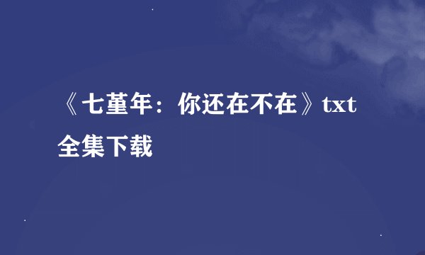 《七堇年：你还在不在》txt全集下载