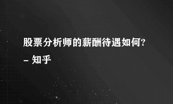 股票分析师的薪酬待遇如何? - 知乎