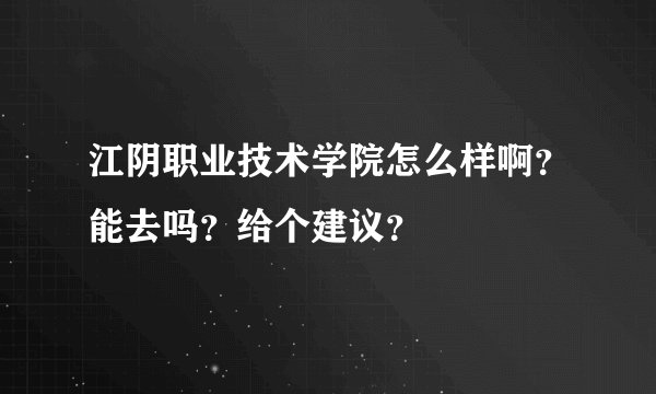 江阴职业技术学院怎么样啊？能去吗？给个建议？