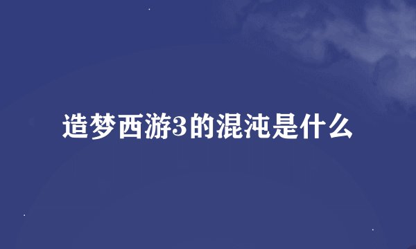 造梦西游3的混沌是什么