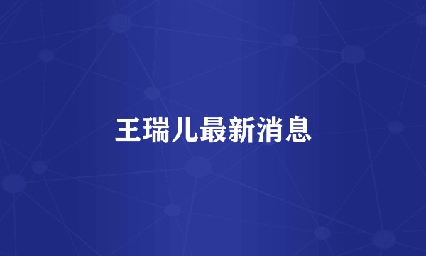 王瑞儿最新消息