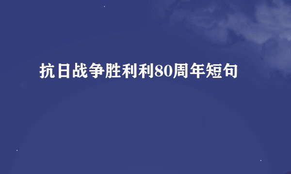 抗日战争胜利利80周年短句