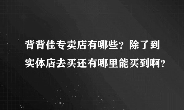 背背佳专卖店有哪些?除了到实体店去买还有哪里能买到啊?