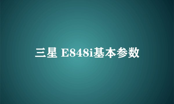 三星 E848i基本参数