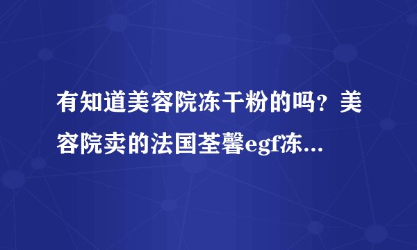 有知道美容院冻干粉的吗？美容院卖的法国荃馨egf冻干粉效果好吗？