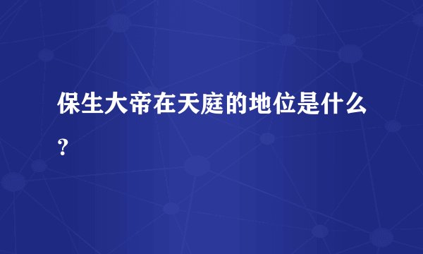 保生大帝在天庭的地位是什么?